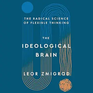 The Ideological Brain: The Radical Science of Flexible Thinking [Audiobook]