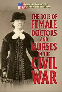 The Role of Female Doctors and Nurses in the Civil War (Warrior Women in American History)