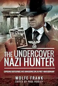 The Undercover Nazi Hunter: Exposing Subterfuge and Unmasking Evil in Post-War Germany