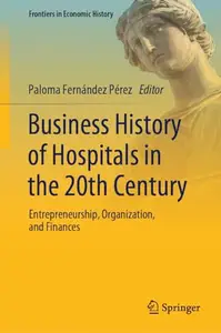 Business History of Hospitals in the 20th Century: Entrepreneurship, Organization, and Finances