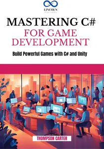 MASTERING C# FOR GAME DEVELOPMENT: Build Powerful Games with C# and Unity