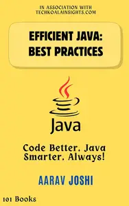 Efficient java: best practices: Code Better, Java Smarter, Always!