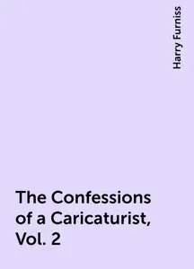 «The Confessions of a Caricaturist, Vol. 2» by Harry Furniss