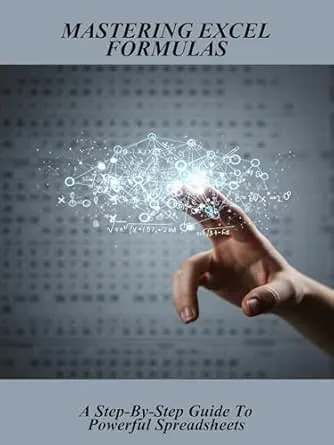 Mastering Excel Formulas: A Step-By-Step Guide To Powerful Spreadsheets