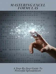Mastering Excel Formulas: A Step-By-Step Guide To Powerful Spreadsheets