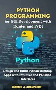 Python Programming for GUI Development with Tkinter and PyQt: Design and Build Python Desktop Apps with Intuitive and Polished