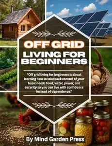 Off Grid Living for Beginners: Your Step-by-Step Roadmap to Self-Sufficient Homesteading and Sustainable Life Skills
