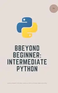 Beyond Beginner: Intermediate Python Development: Practical Techniques for Real-World Applications (2nd Edition)