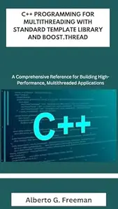 C++ PROGRAMMING FOR MULTITHREADING WITH STANDARD TEMPLATE LIBRARY AND BOOST.THREAD: A Comprehensive Reference for Building
