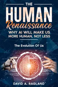 The Human Renaissance: Why AI Will Make Us More Human, Not Less : The Evolution of Us