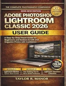 ADOBE PHOTOSHOP LIGHTROOM CLASSIC 2026 USER GUIDE: A Step-by-Step Visual Guide for Beginners and Seniors to Edit and Organize