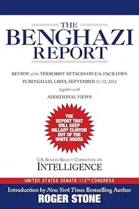 The Benghazi Report: Review of the Terrorist Attacks on U.S. Facilities in Benghazi, Libya, September 11-12, 2012