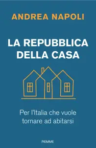 La Repubblica della casa. Per l'Italia che vuole tornare ad abitarsi - Andrea Napoli
