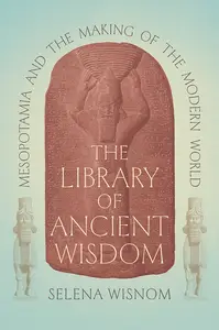 The Library of Ancient Wisdom: Mesopotamia and the Making of the Modern World
