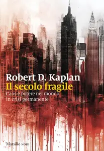Robert D. Kaplan - Il secolo fragile. Caos e potere nel mondo in crisi permanente