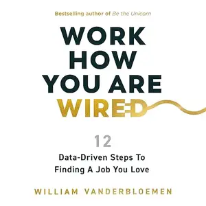 Work How You Are Wired: 12 Data-Driven Steps to Finding a Job You Love [Audiobook]