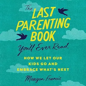 The Last Parenting Book You'll Ever Read: How We Let Our Kids Go and Embrace What's Next [Audiobook]