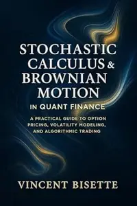 Stochastic Calculus & Brownian Motion in Quant Finance: A Practical Guide to Option Pricing, Volatility Modeling, and