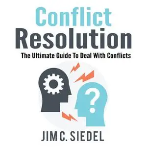 «Conflict Resolution: The Ultimate Guide To Deal With Conflicts» by Jim C. Siedel