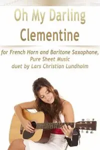 «Oh My Darling Clementine for French Horn and Baritone Saxophone, Pure Sheet Music duet by Lars Christian Lundholm» by L