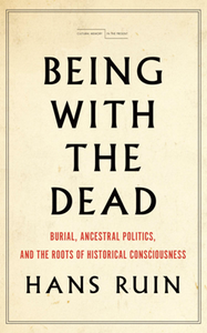 Being with the Dead : Burial, Ancestral Politics, and the Roots of Historical Consciousness