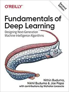 Fundamentals of Deep Learning: Designing Next-Generation Machine Intelligence Algorithms