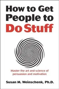 How to Get People to Do Stuff: Master the art and science of persuasion and motivation