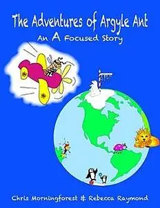 «The Adventures of Argyle Ant – An A Focused Story» by Chris Morningforest, Rebecca Raymond