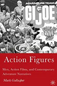 Mark Gallagher - Action Figures: Men, Action Films, and Contemporary Adventure Narratives
