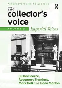 The Collector's Voice: Critical Readings in the Practice of Collecting: Volume 3: Modern Voices
