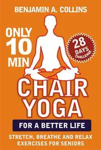 Chair Yoga for a Better Life: How to Stretch, Breathe, and Relax with Simple Exercises for Seniors