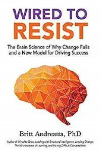 Wired to Resist: The Brain Science of Why Change Fails and a New Model for Driving Success [Kindle Edition]
