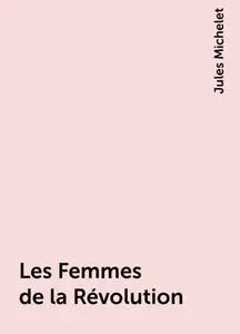 «Les Femmes de la Révolution» by Jules Michelet