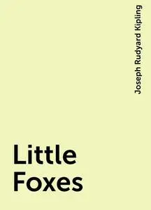 «Little Foxes» by Joseph Rudyard Kipling
