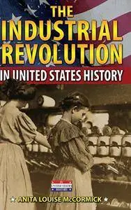 The Industrial Revolution in United States History by Anita Louise McCormick