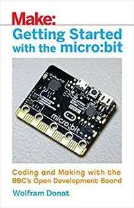 Getting Started with the micro:bit: Coding and Making with the BBC's Open Development Board (Make)
