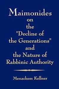 Maimonides on the "Decline of the Generations" and the Nature of Rabbinic Authority
