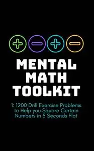 Mental Math Toolkit 1: 1200 Drill Exercise Problems to Help you Square Certain Numbers in 5 Seconds Flat