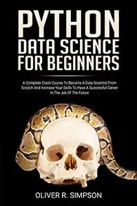 PYTHON DATA SCIENCE FOR BEGINNERS: A Complete Crash Course to Become a Data Scientist