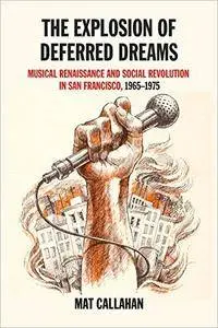 The Explosion of Deferred Dreams: Musical Renaissance and Social Revolution in San Francisco, 1965–1975