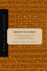 Sorcery or Science?: Contesting Knowledge and Practice in West African Sufi Texts (Magic in History)