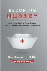 Becoming Nursey: From Code Blues to Code Browns, How to Care for Your Patients and Yourself