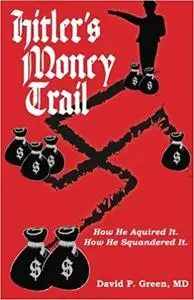 Hitler's Money Trail: How He Acquired It. How He Squandered It.