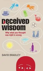 Deceived Wisdom: Why What You Thought Was Right Is Wrong