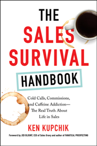 The Sales Survival Handbook : Cold Calls, Commissions, and Caffeine Addiction--The Real Truth About Life in Sales