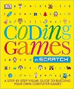 Coding Games in Scratch: A Step-by-Step Visual Guide to Building Your Own Computer Games [Repost]