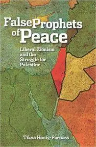 The False Prophets of Peace: Liberal Zionism and the Struggle for Palestine