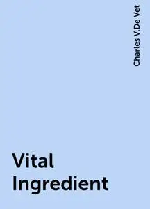 «Vital Ingredient» by Charles V.De Vet