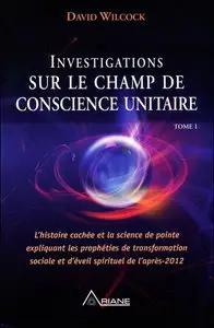 David Wilcock  - Investigations sur le Champ de conscience unitaire - Tome I