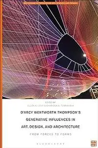 D'Arcy Wentworth Thompson's Generative Influences in Art, Design, and Architecture: From Forces to Forms